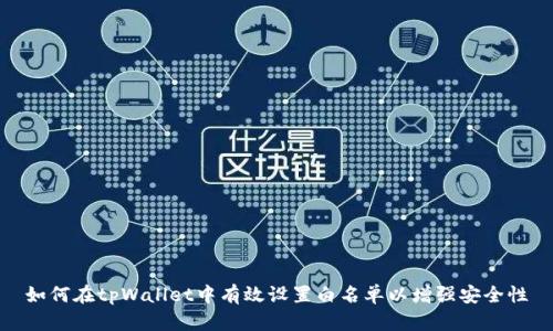 如何在tpWallet中有效设置白名单以增强安全性