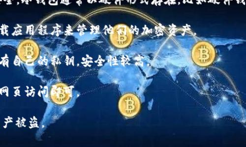 数字货币的钱包通常称为“加密钱包”或“数字钱包”。这些钱包可以存储用户的加密货币，如比特币、以太坊等，允许用户发送和接收数字资产。加密钱包有多种类型，包括：

1. **热钱包**：这类钱包通常连接到互联网，方便用户随时进行交易。热钱包可以是软件钱包（如手机应用或电脑软件）或网页版钱包。

2. **冷钱包**：相比热钱包，冷钱包不与互联网相连，因而更安全。冷钱包通常以硬件形式存在，比如硬件钱包（如Ledger、Trezor）或者纸钱包。

3. **手机钱包**：这是一种热钱包，用户可以在智能手机上下载应用程序来管理他们的加密资产。

4. **桌面钱包**：这是安装在个人电脑上的钱包软件，用户拥有自己的私钥，安全性较高。

5. **在线钱包**：由第三方提供服务的热钱包，用户只需通过网页访问即可。

这些钱包能够安全地存储用户的私钥，必须保持秘密以防止资产被盗。