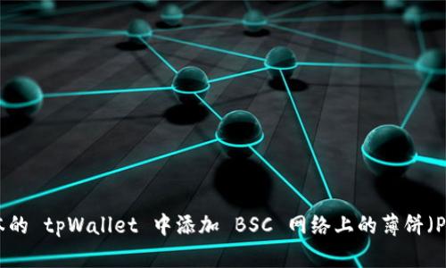 如何在最新版本的 tpWallet 中添加 BSC 网络上的薄饼（PancakeSwap）: