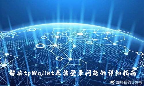 解决tpWallet无法登录问题的详细指南