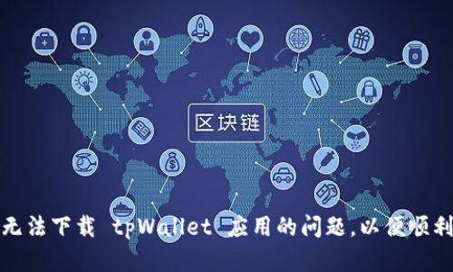 如何解决苹果手机无法下载 tpWallet 应用的问题，以便顺利使用数字资产管理