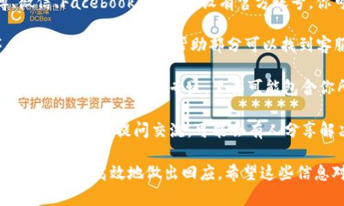 如果你在寻找IM钱包的客服信息，可以通过以下几种途径联系他们的客服团队：

1. **官方网站**：访问IM钱包的官方网站，通常会在页面的底部找到“联系我们”或“客服支持”链接。官网上会提供客服的联系方式，如邮箱、在线聊天或客服电话。

2. **官方社交媒体**：IM钱包可能在社交媒体平台（如微博、微信、Facebook等）上开设有官方账号，你可以通过这些平台联系我们，通常会有客服人员快速响应。

3. **应用内支持**：如果你已经下载了IM钱包的应用程序，通常在应用的设置或帮助部分可以找到客服选项，提供直接的支持或反馈机制。

4. **常见问题解答**：在IM钱包的网站或应用上，通常会有常见问题解答（FAQ）专区，里面可能包含你所遇到问题的解决办法。

5. **用户社区或论坛**：有些钱包会有自己的用户社区，用户可以在这里提问交流，可能会有人分享解决方案或客服联系方式。

建议在联系时，准备好你的账户信息和相关问题，这样客服能够更快速高效地做出回应。希望这些信息对你有所帮助！