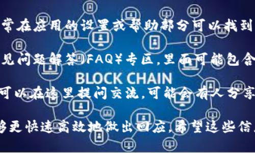 如果你在寻找IM钱包的客服信息，可以通过以下几种途径联系他们的客服团队：

1. **官方网站**：访问IM钱包的官方网站，通常会在页面的底部找到“联系我们”或“客服支持”链接。官网上会提供客服的联系方式，如邮箱、在线聊天或客服电话。

2. **官方社交媒体**：IM钱包可能在社交媒体平台（如微博、微信、Facebook等）上开设有官方账号，你可以通过这些平台联系我们，通常会有客服人员快速响应。

3. **应用内支持**：如果你已经下载了IM钱包的应用程序，通常在应用的设置或帮助部分可以找到客服选项，提供直接的支持或反馈机制。

4. **常见问题解答**：在IM钱包的网站或应用上，通常会有常见问题解答（FAQ）专区，里面可能包含你所遇到问题的解决办法。

5. **用户社区或论坛**：有些钱包会有自己的用户社区，用户可以在这里提问交流，可能会有人分享解决方案或客服联系方式。

建议在联系时，准备好你的账户信息和相关问题，这样客服能够更快速高效地做出回应。希望这些信息对你有所帮助！