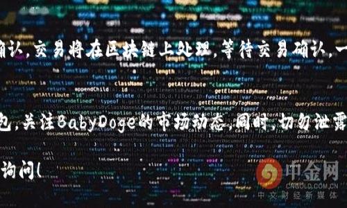 在TP Wallet中购买BabyDoge，您可以按照以下步骤进行操作。请确保您具备一定的加密货币知识，以便顺利完成交易。

步骤一：下载并安装TP Wallet
首先，您需要在您的手机上下载TP Wallet。无论您是Android用户还是iOS用户，都可以在相应的应用商店找到这个钱包。安装完成后，打开应用，并按照提示创建一个新钱包或导入已有的钱包。

步骤二：充值您的钱包
下一步，您需向TP Wallet中充值。这可以通过多种方式进行，最常见的是使用其他加密货币（如以太坊或USDT）。选择合适的充值方式，将资金转入您的TP Wallet账户。确保充值的交易确认无误。

步骤三：找到BabyDoge的合约地址
要买入BabyDoge，您需要了解BabyDoge的合约地址。您可以在BabyDoge的官方网站或社交媒体页面找到。请务必核实合约地址的正确性，以避免诈骗。确保您使用的是官方渠道提供的地址。

步骤四：交易BabyDoge
在TP Wallet中，您需要找到“去中心化交易所（DEX）”的选项。在这里，您可以通过输入BabyDoge的合约地址添加代币。找到并输入BabyDoge的信息后，确认添加。然后，您可以选择用其他代币（如以太坊或USDT）进行兑换。

步骤五：确认交易
在您提交交易之前，确保检查所有信息是否正确，包括数量和费用。如果一切无误，点击确认，交易将在区块链上处理。等待交易确认，一旦成功，您的BabyDoge代币将出现在您的钱包中。

购买后的管理和注意事项
在成功购买BabyDoge后，您可以在TP Wallet中查看您的资产。请注意定期检查您的钱包，关注BabyDoge的市场动态。同时，切勿泄露您的钱包私钥或助记词，以确保您的资产安全。

这样的步骤说明相对简单，适合新手用户进行购买。如果您还有其他具体问题，欢迎继续询问！