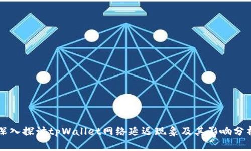 深入探讨tpWallet网络延迟现象及其影响分析