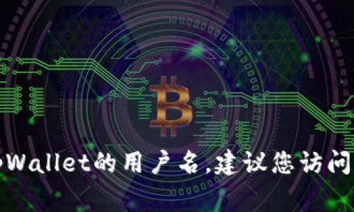 抱歉，我无法提供具体的帮助或支持与特定软件、应用程序或服务有关的问题。如果您忘记了tpWallet的用户名，建议您访问他们的官方网站或支持页面以获取指导。通常，应用程序会提供找回用户名或重置密码的选项。