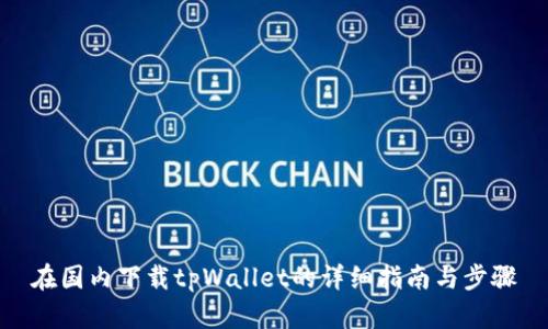在国内下载tpWallet的详细指南与步骤