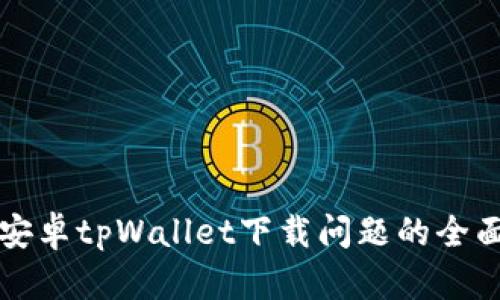 解决安卓tpWallet下载问题的全面指南