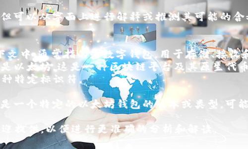 “tpWalleteth-1”并不是一个常见的术语，但可以从字面上进行解释或推测其可能的含义。以下是对“tpWalleteth-1”可能的解释：

1. **tp**：可能是某个项目或平台的缩写。
2. **Wallet**：在区块链和加密货币的上下文中，通常指的是数字钱包，用于存储、接收和发送加密货币。
3. **eth**：这是“Ethereum”的缩写，指的是以太坊，这是一种区块链平台及其原生代币（ETH）。
4. **-1**：可能表示版本号、实例编号或某种特定标识符。

结合这些要素，“tpWalleteth-1”可能指的是一个特定的以太坊钱包的版本或类型，可能与某个项目（tp）相关联。

如果您有更多上下文信息或具体的用途，欢迎提供，以便进行更准确的分析和解读。