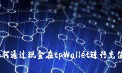 详细指南：如何通过现金在tpWallet进行充值的具体