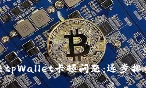如何解决tpWallet卡顿问题：逐步排查与建议