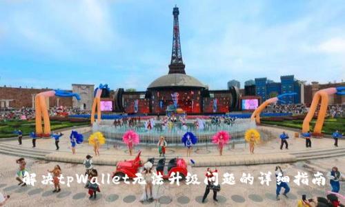 解决tpWallet无法升级问题的详细指南