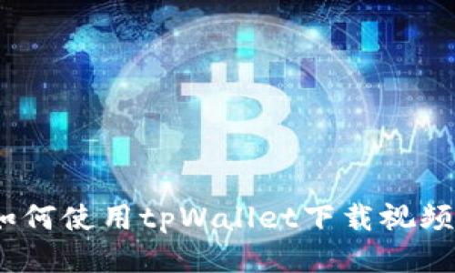 详细指南：如何使用tpWallet下载视频并进行管理