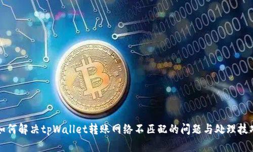 如何解决tpWallet转账网络不匹配的问题与处理技巧