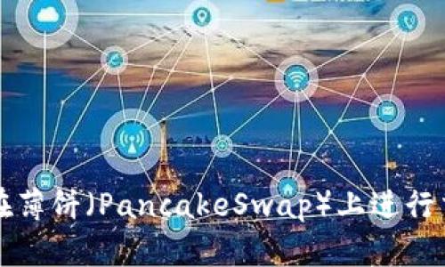 使用tpWallet在薄饼（PancakeSwap）上进行交易的完整指南