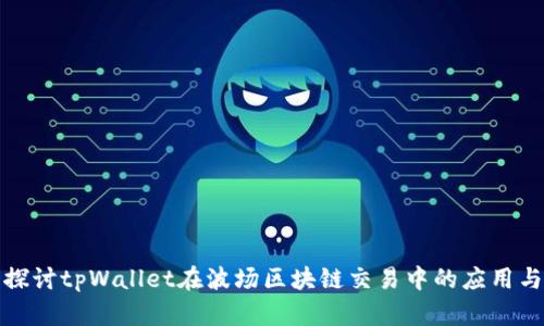 深入探讨tpWallet在波场区块链交易中的应用与优势