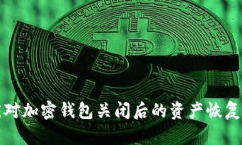 如何应对加密钱包关闭后的资产恢复与保障