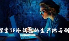  深入探索TP冷钱包的生产地与制造过程