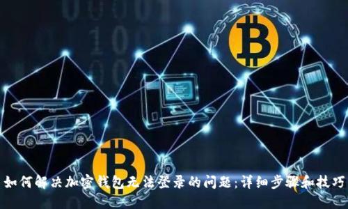 如何解决加密钱包无法登录的问题：详细步骤和技巧
