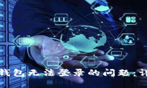 如何解决加密钱包无法登录的问题：详细步骤和技巧