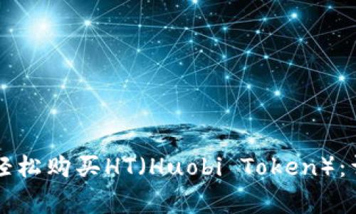 如何通过tpWallet轻松购买HT（Huobi Token）：详细步骤与注意事项