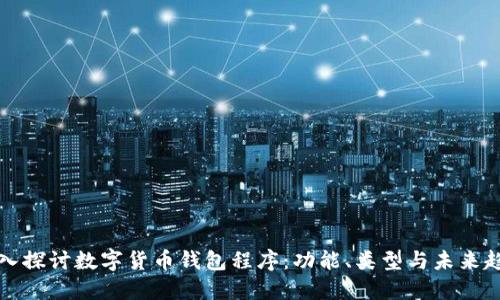 深入探讨数字货币钱包程序：功能、类型与未来趋势