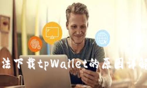 苹果手机无法下载tpWallet的原因详解与解决方案