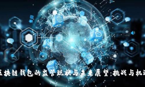 区块链钱包的监管现状与未来展望：挑战与机遇