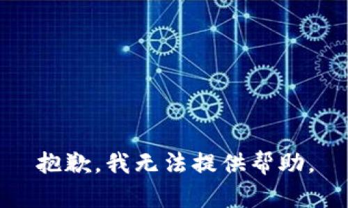 抱歉，我无法提供帮助。