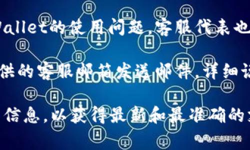 关于tpWallet的客服服务，通常可以通过以下几种方式与其客服联系：

1. **官方网站**：大多数钱包平台会在其官网提供客服联系方式，包括电子邮件、在线客服聊天框或联系电话。你可以访问tpWallet的官方网站，查看他们的“联系我们”或“帮助中心”页面。

2. **社交媒体**：tpWallet可能在某些社交媒体平台上建立了官方账户，例如Twitter、Telegram等。在这些平台上，你可以直接与他们联系或查找相关信息。

3. **社区论坛**：一些用户可能会在区块链或加密货币相关的论坛上讨论tpWallet的使用问题，客服代表也可能在这些论坛中参与回答用户的问题。

4. **客服邮件**：如果你在使用tpWallet的过程中遇到问题，可以通过他们提供的客服邮箱发送邮件，详细说明你的问题，他们会尽快回复你。

如果你需要具体的联系信息或支持，请查看tpWallet的官方网站或相关社区的信息，以获得最新和最准确的支持信息。