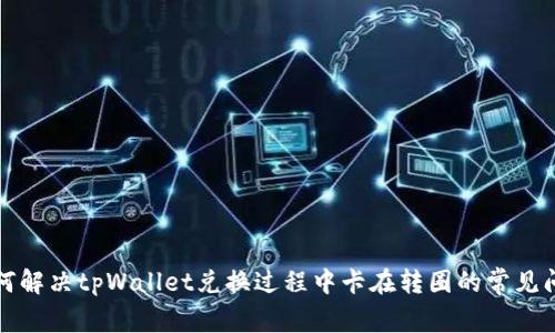 如何解决tpWallet兑换过程中卡在转圈的常见问题