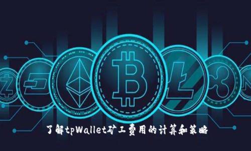 了解tpWallet矿工费用的计算和策略