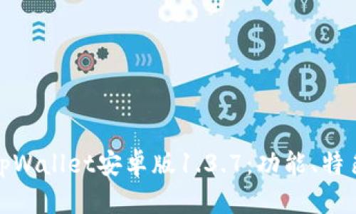 : 全面解析tpWallet安卓版1.3.7：功能、特色与使用指南