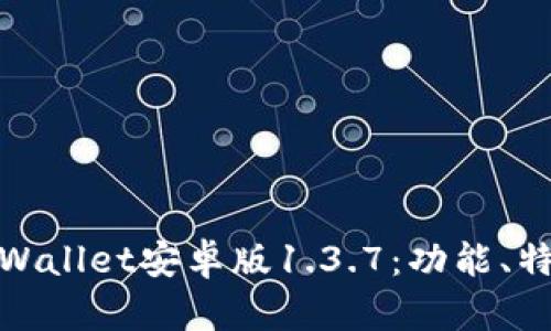 : 全面解析tpWallet安卓版1.3.7：功能、特色与使用指南