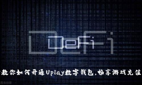 一步步教你如何开通Uplay数字钱包，畅享游戏充值新体验