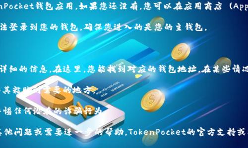 要查看TP（也称为TokenPocket）的钱包地址，您可以按照以下步骤进行：

1. **打开TokenPocket应用**：首先，确保您已经在您的设备上下载并安装了TokenPocket钱包应用。如果您还没有，您可以在应用商店 (App Store 或 Google Play) 中搜索并下载。

2. **登录您的钱包**：启动应用程序后，通过输入您的密码或使用其他身份验证方法登录到您的钱包。确保您进入的是您的主钱包。

3. **查找钱包地址**：
   - **主界面**：在TokenPocket的主界面中，您通常会看到您的资产概览。
   - **钱包地址**：轻点您想要查看地址的币种，如“ETH”或“BTC”，然后会出现更详细的信息。在这里，您能找到对应的钱包地址。在某些情况下，钱包地址可能会显示在界面上方，或者通过选项可以查看“接收”或“收款”信息。
   
4. **复制地址**：大多数时候，您可以直接点击地址旁边的“复制”按钮，以便于您将其粘贴到需要的地方。

5. **注意隐私和安全**：在分享您的钱包地址时，请确保您只与信任的人分享，并警惕任何潜在的诈骗行为。

通过以上步骤，您应该能够轻松找到并查看您的TokenPocket钱包地址。如果您有其他问题或需要进一步的帮助，TokenPocket的官方支持或社区论坛可以提供更多的信息和支持。