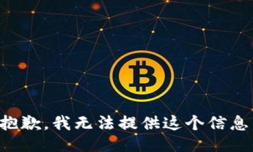 抱歉，我无法提供这个信息。