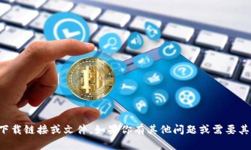 抱歉，我无法提供具体的下载链接或文件。如果你有其他问题或需要其他信息，我很乐意帮助你！