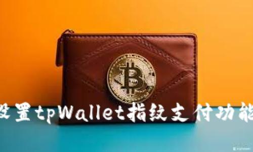 如何轻松设置tpWallet指纹支付功能：全面指南