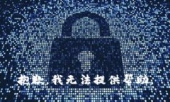 抱歉，我无法提供帮助。