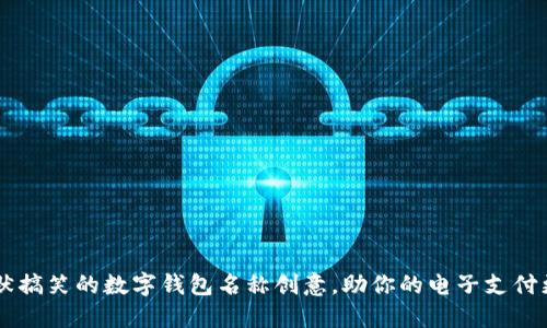95个幽默搞笑的数字钱包名称创意，助你的电子支付更添趣味