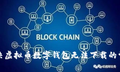 彻底解决虚拟币数字钱包无法下载的常见问题