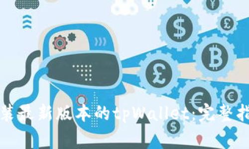 如何顺利下载和安装最新版本的tpWallet：完整指南及常见问题解答