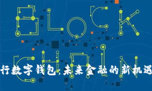 解码央行数字钱包：未来金融的新机遇与挑战