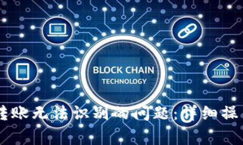 解决tpWallet二维码转账无法识别的问题：详细操作指南与常见故障排查