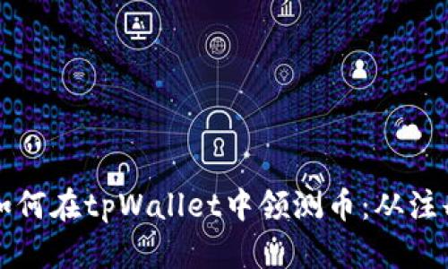 一步步教你如何在tpWallet中领测币：从注册到操作详解
