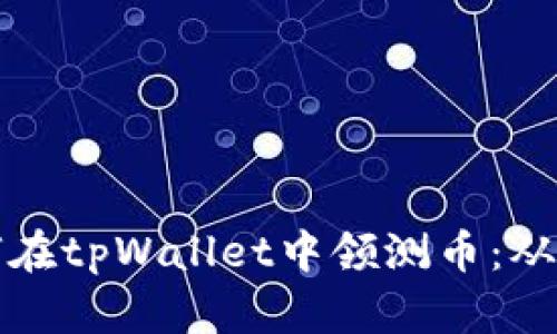 一步步教你如何在tpWallet中领测币：从注册到操作详解
