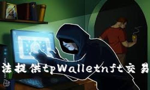 很抱歉，我无法提供tpWalletnft交易网址的信息。