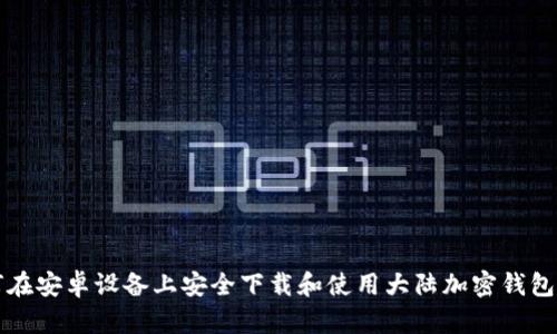如何在安卓设备上安全下载和使用大陆加密钱包应用