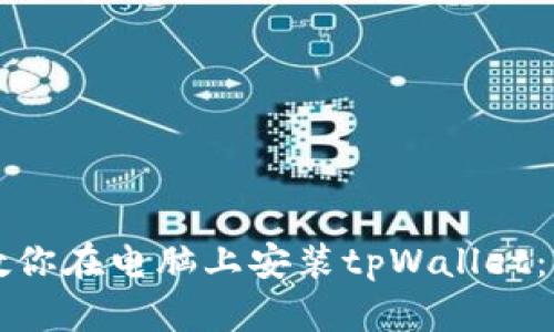 一步步教你在电脑上安装tpWallet：详细指南